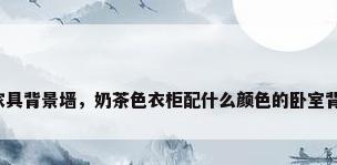 卧室家具背景墙，奶茶色衣柜配什么颜色的卧室背景墙？