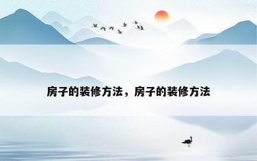 房子的装修方法，房子的装修方法