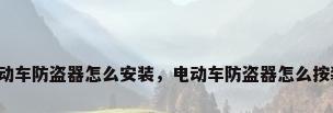 电动车防盗器怎么安装，电动车防盗器怎么按装？