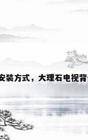 大理石电视墙安装方式，大理石电视背景墙怎么安装？