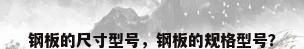 钢板的尺寸型号，钢板的规格型号？