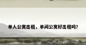 单人公寓出租，单间公寓好出租吗？
