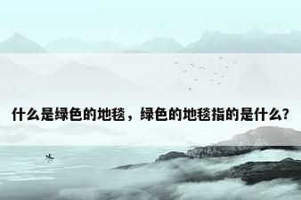 什么是绿色的地毯，绿色的地毯指的是什么？