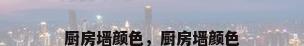 厨房墙颜色，厨房墙颜色