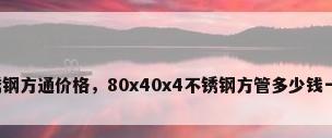 不锈钢方通价格，80x40x4不锈钢方管多少钱一米？