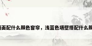浅蓝色墙面配什么颜色窗帘，浅蓝色墙壁搭配什么颜色窗帘？