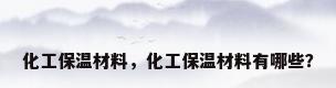化工保温材料，化工保温材料有哪些？