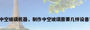 中空玻璃机器，制作中空玻璃需要几样设备？