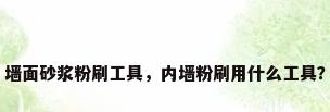 墙面砂浆粉刷工具，内墙粉刷用什么工具？