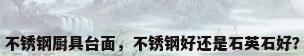 不锈钢厨具台面，不锈钢好还是石英石好？
