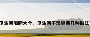 卫生间隔断大全，卫生间干湿隔断几种做法？