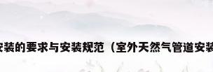 天然气管道安装的要求与安装规范（室外天然气管道安装规范是什么）