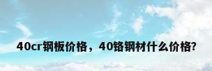 40cr钢板价格，40铬钢材什么价格？