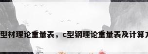 钢材型材理论重量表，c型钢理论重量表及计算方法？