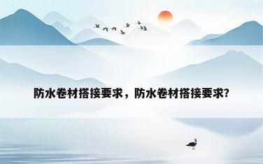 防水卷材搭接要求，防水卷材搭接要求？