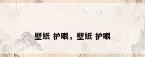 壁纸 护眼，壁纸 护眼