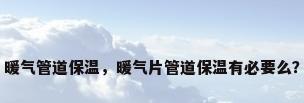 暖气管道保温，暖气片管道保温有必要么？