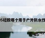 防水的硅胶，704硅胶与705硅胶哪个用于户外防水性能较好？（可否长时间处于户外日晒雨淋）？