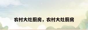 农村大灶厨房，农村大灶厨房