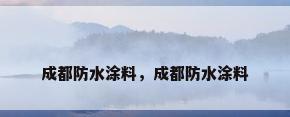成都防水涂料，成都防水涂料