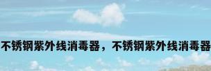 不锈钢紫外线消毒器，不锈钢紫外线消毒器