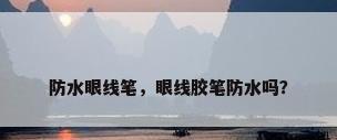 防水眼线笔，眼线胶笔防水吗？