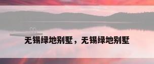 无锡绿地别墅，无锡绿地别墅