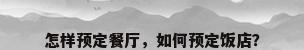怎样预定餐厅，如何预定饭店？