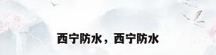 西宁防水，西宁防水