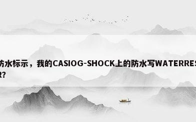 手表防水标示，我的CASIOG-SHOCK上的防水写WATERRESIST20BAR？