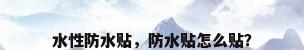 水性防水贴，防水贴怎么贴？