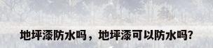 地坪漆防水吗，地坪漆可以防水吗？
