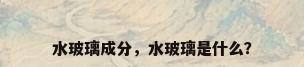 水玻璃成分，水玻璃是什么？