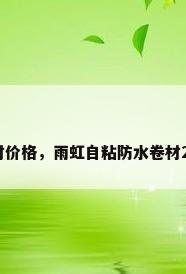 雨虹自粘防水卷材价格，雨虹自粘防水卷材2.0米一卷多少钱？