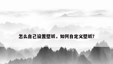 怎么自己设置壁纸，如何自定义壁纸？