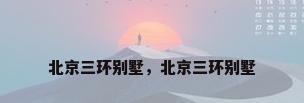 北京三环别墅，北京三环别墅