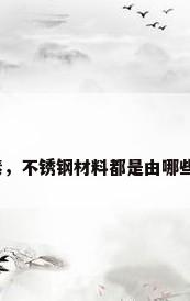不锈钢的合金元素，不锈钢材料都是由哪些金属元素组成的？