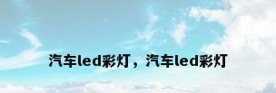 汽车led彩灯，汽车led彩灯