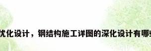 钢结构优化设计，钢结构施工详图的深化设计有哪些内容？