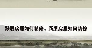 跃层房屋如何装修，跃层房屋如何装修