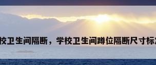 学校卫生间隔断，学校卫生间蹲位隔断尺寸标准？
