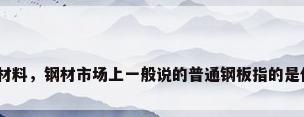 普通钢板材料，钢材市场上一般说的普通钢板指的是什么材质？