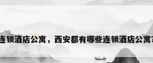 连锁酒店公寓，西安都有哪些连锁酒店公寓？