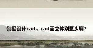 别墅设计cad，cad画立体别墅步骤？