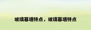 玻璃幕墙特点，玻璃幕墙特点