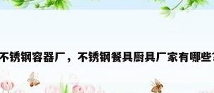 不锈钢容器厂，不锈钢餐具厨具厂家有哪些？