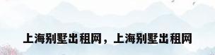 上海别墅出租网，上海别墅出租网