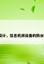 防水防尘设计，信息机房设备的防水防尘要求？
