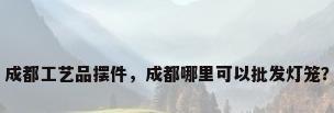 成都工艺品摆件，成都哪里可以批发灯笼？