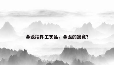 金龙摆件工艺品，金龙的寓意？